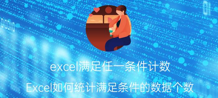 excel满足任一条件计数 Excel如何统计满足条件的数据个数？